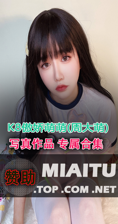 模特写真 K8傲娇萌萌(周大萌) 写真作品美图素材合集[40套][1891P/9.16G]